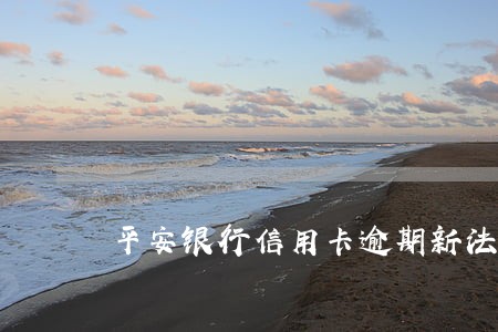 平安银行信用卡逾期新法规 平安银行信用卡逾期新法规