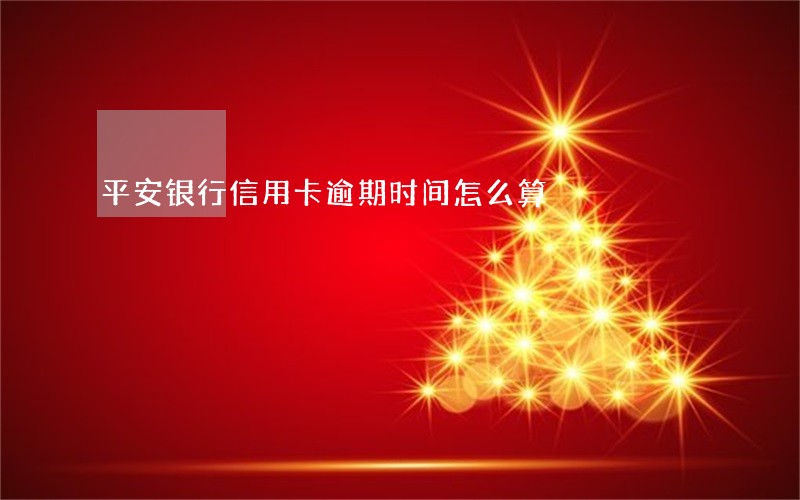平安银行信用卡逾期时间怎么算
