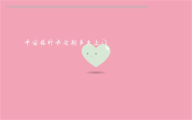 平安银行卡逾期多久上门