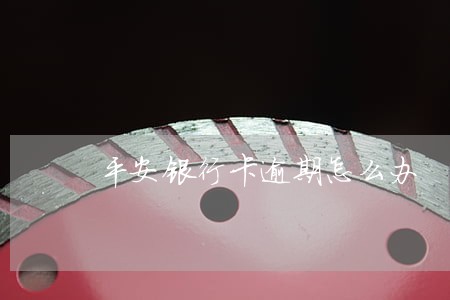 平安银行卡逾期怎么办 平安银行卡逾期怎么办