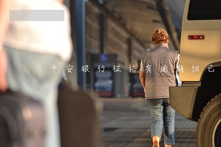 平安银行征信有逾期但已经结清 平安银行征信有逾期但已经结清