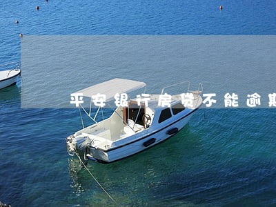 平安银行房贷不能逾期吗 平安银行房贷不能逾期吗