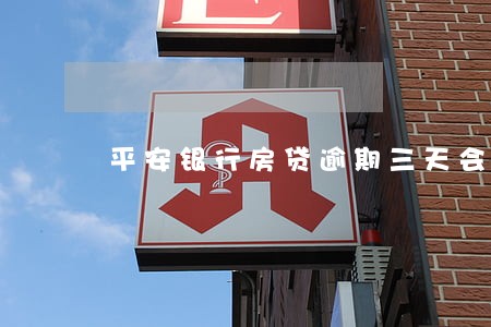 平安银行房贷逾期三天会怎么样 平安银行房贷逾期三天会怎么样