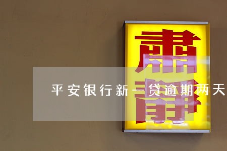 平安银行新一贷逾期两天 平安银行新一贷逾期两天