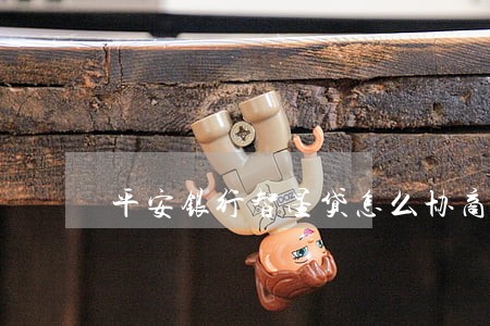 平安银行智星贷怎么协商只还本金 平安银行智星贷怎么协商只还本金