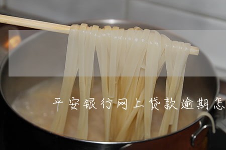 平安银行网上贷款逾期怎么办 平安银行网上贷款逾期怎么办
