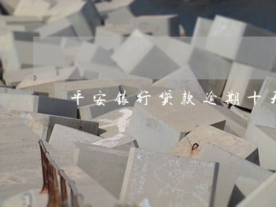 平安银行贷款逾期十天 平安银行贷款逾期十天