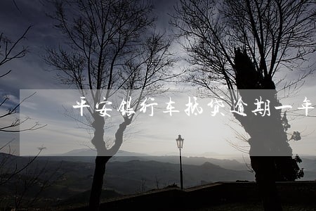 平安银行车抵贷逾期一年多 平安银行车抵贷逾期一年多