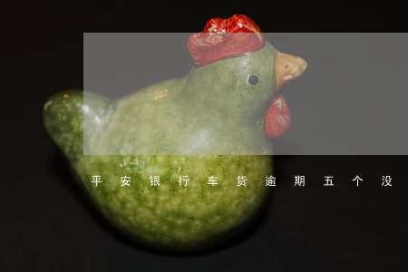 平安银行车货逾期五个没有还 平安银行车货逾期五个没有还