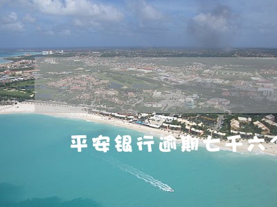 平安银行逾期七千六个月了 平安银行逾期七千六个月了