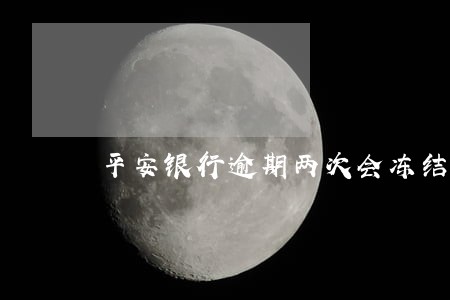 平安银行逾期两次会冻结吗 平安银行逾期两次会冻结吗