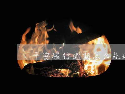平安银行逾期怎么处理 平安银行逾期怎么处理