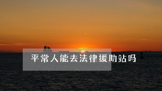 平常人能去法律援助站吗 平常人能去法律援助站吗