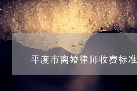 平度市离婚律师收费标准 平度市离婚律师收费标准