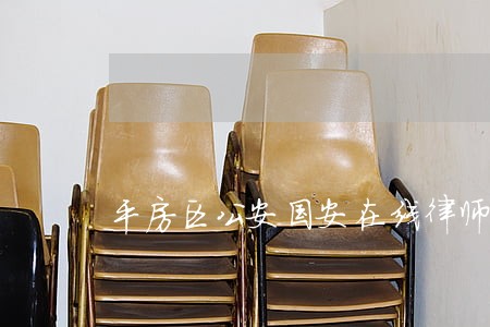平房区公安国安在线律师 平房区公安国安在线律师