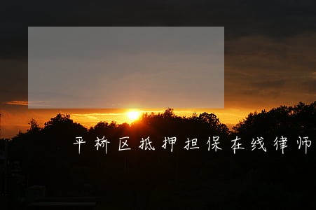 平桥区抵押担保在线律师 平桥区抵押担保在线律师