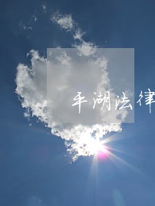 平湖法律援助在线律师 平湖法律援助在线律师