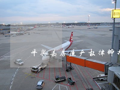 平舆县房屋产权律师推荐 平舆县房屋产权律师推荐