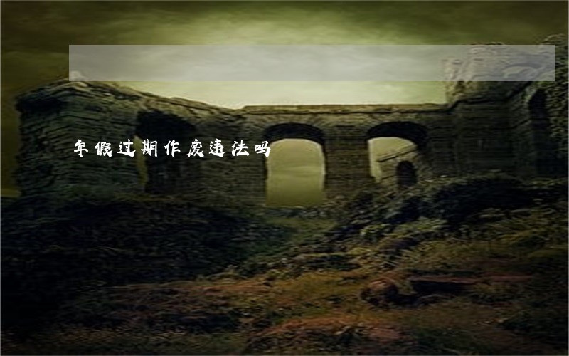 年假过期作废违法吗 年假过期作废违法吗