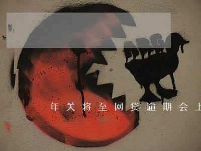 年关将至网贷逾期会上门吗 年关将至网贷逾期会上门吗