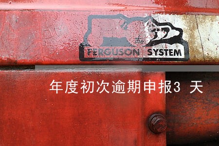 年度初次逾期申报3天 年度初次逾期申报3天