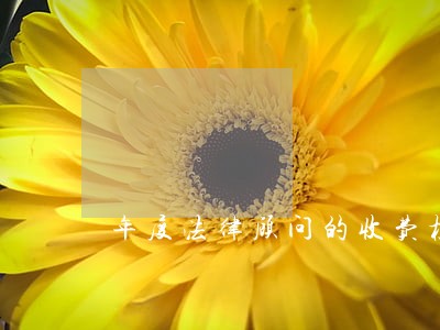 年度法律顾问的收费标准 年度法律顾问的收费标准