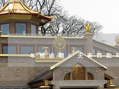 年检逾期5天有罚款吗 年检逾期5天有罚款吗