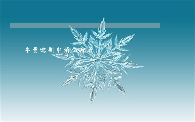 年费逾期申请信用卡 年费逾期申请信用卡