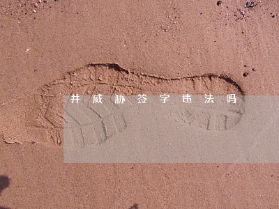 并威胁签字违法吗 并威胁签字违法吗