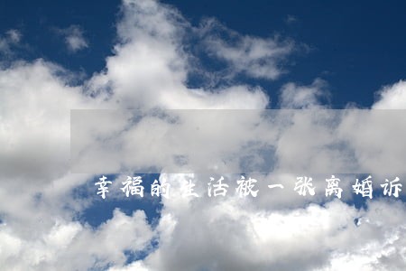 幸福的生活被一张离婚诉讼打破 幸福的生活被一张离婚诉讼打破