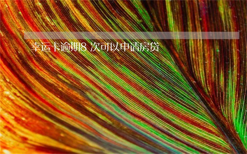 幸运卡逾期8次可以申请房贷 幸运卡逾期8次可以申请房贷