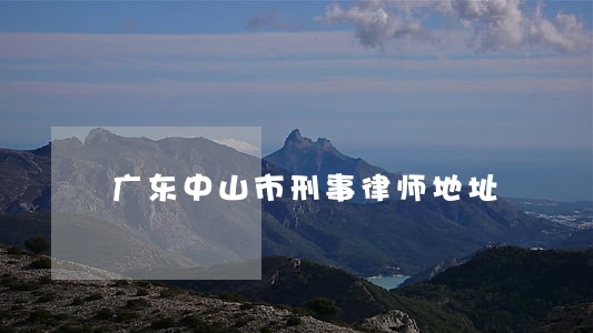 广东中山市刑事律师地址 广东中山市刑事律师地址