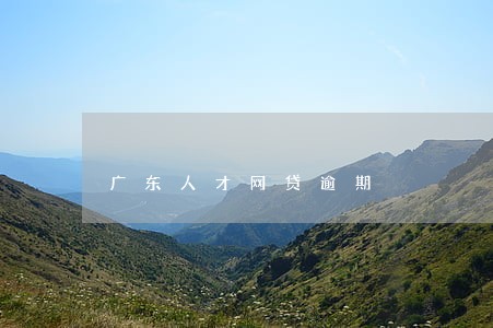 广东人才网贷逾期 广东人才网贷逾期