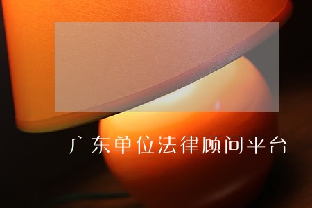 广东单位法律顾问平台 广东单位法律顾问平台