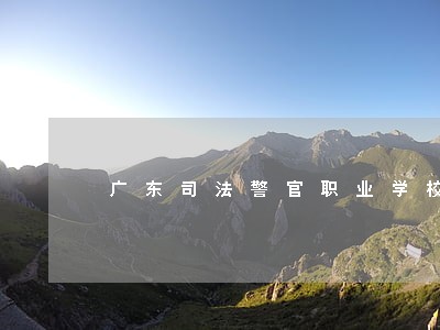 广东司法警官职业学校大专部 广东司法警官职业学校大专部