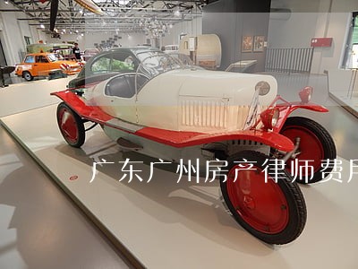 广东广州房产律师费用 广东广州房产律师费用