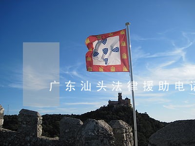 广东汕头法律援助电话 广东汕头法律援助电话