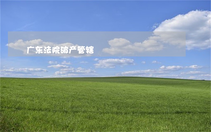 广东法院破产管辖 广东法院破产管辖