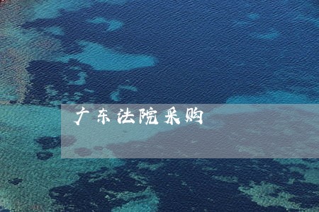 广东法院采购 广东法院采购