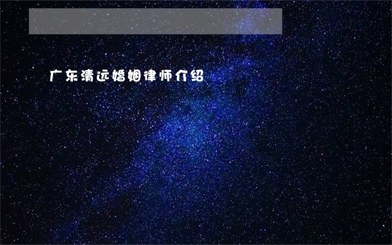 广东清远婚姻律师介绍 广东清远婚姻律师介绍