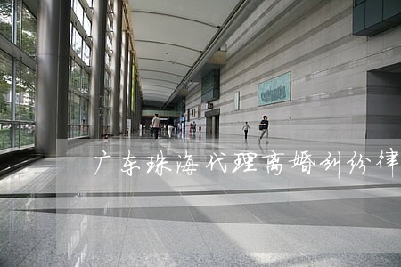 广东珠海代理离婚纠纷律师 广东珠海代理离婚纠纷律师