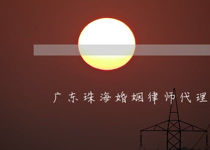 广东珠海婚姻律师代理费 广东珠海婚姻律师代理费