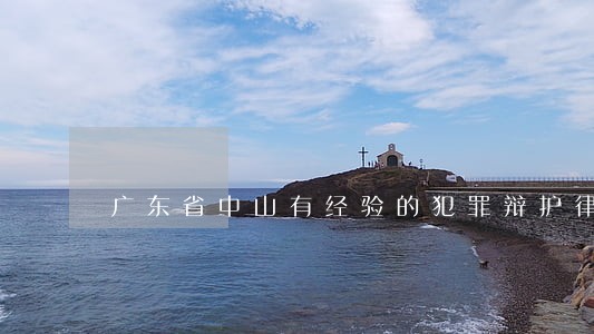 广东省中山有经验的犯罪辩护律师 广东省中山有经验的犯罪辩护律师