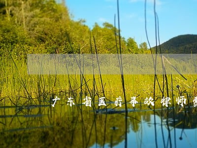 广东省医疗事故律师费用咨询 广东省医疗事故律师费用咨询