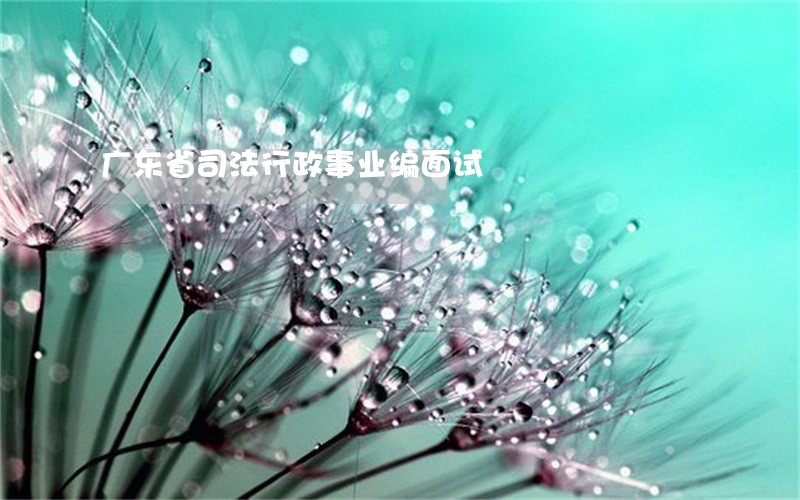 广东省司法行政事业编面试 广东省司法行政事业编面试