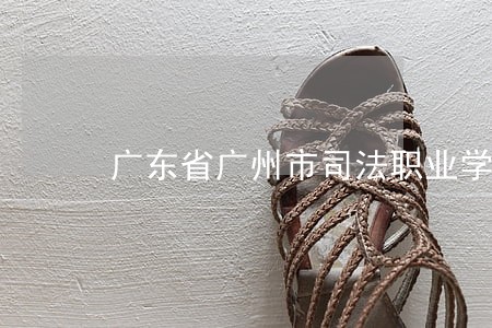 广东省广州市司法职业学校地址 广东省广州市司法职业学校地址