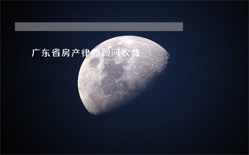 广东省房产律师顾问收费 广东省房产律师顾问收费