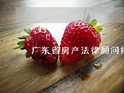 广东省房产法律顾问排名 广东省房产法律顾问排名