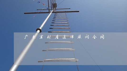 广东省村居法律顾问合同 广东省村居法律顾问合同