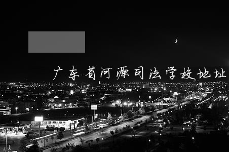广东省河源司法学校地址